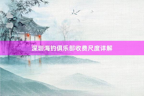 深圳海钓俱乐部收费尺度详解